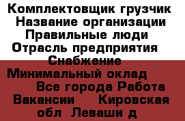 Комплектовщик-грузчик › Название организации ­ Правильные люди › Отрасль предприятия ­ Снабжение › Минимальный оклад ­ 25 000 - Все города Работа » Вакансии   . Кировская обл.,Леваши д.